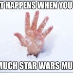 Snow Buried | WHAT HAPPENS WHEN YOU BUY; TO MUCH STAR WARS MURCH | image tagged in snow buried | made w/ Imgflip meme maker