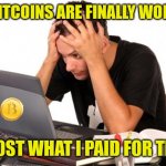 Volatility......the Achilles Heel of crypto | MY BITCOINS ARE FINALLY WORTH.... ALMOST WHAT I PAID FOR THEM! | image tagged in desperate-student,bitcoin | made w/ Imgflip meme maker