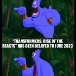 Aladdin Surprised Genie Jaw Drop | “TRANSFORMERS: RISE OF THE BEASTS” WILL BE RELEASED IN JUNE 2022; “TRANSFORMERS: RISE OF THE BEASTS” HAS BEEN DELAYED TO JUNE 2023 | image tagged in aladdin surprised genie jaw drop | made w/ Imgflip meme maker