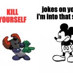 suicide mouse | jokes on you i'm into that shit; KILL YOURSELF | image tagged in tiky,jokes on you im into that shit | made w/ Imgflip meme maker