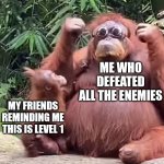 epic gamer? more like epic failure. | ME WHO DEFEATED ALL THE ENEMIES; MY FRIENDS REMINDING ME THIS IS LEVEL 1 | image tagged in swaggy monkey,gamer,friends,damn,epic,fail | made w/ Imgflip meme maker