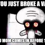 Nani?!! | IF YOU JUST BROKE A VASE; THEN YOU MOM COMES IN BEFORE 1 SECOND | image tagged in squidwards suicide | made w/ Imgflip meme maker