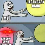Relatable anyone? | LEGENDARY RANK; ME; RANDOM DUMB TEAMATES | image tagged in out of reach | made w/ Imgflip meme maker
