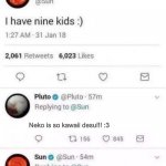 Pluto is a weeb. | Neko is so kawaii desu!!! :3 | image tagged in sun i have 8 kids | made w/ Imgflip meme maker