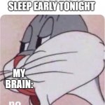 no | ME: IM GOING TO SLEEP EARLY TONIGHT MY BRAIN: | image tagged in bugs bunny no | made w/ Imgflip meme maker