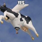Cow balloon | YES | image tagged in cow balloon | made w/ Imgflip meme maker