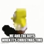 I have 0 ideas for memes | ME AND THE BOYS WHEN IT'S CHRISTMAS TIME | image tagged in gifs,memes | made w/ Imgflip video-to-gif maker