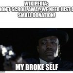 Please donate, If you can. | WIKIPEDIA: 
DON'T SCROLL AWAY, WE NEED JUST A 
SMALL DONATION! MY BROKE SELF | image tagged in crying black guy with a gun | made w/ Imgflip meme maker