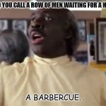 Daily Bad Dad Joke December 9 2021 | WHAT DO YOU CALL A ROW OF MEN WAITING FOR A HAIRCUT? A BARBERCUE. | image tagged in coming to america barber | made w/ Imgflip meme maker