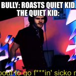 I'm about to go f***in' sicko mode | BULLY: ROASTS QUIET KID
THE QUIET KID: | image tagged in i'm about to go f in' sicko mode | made w/ Imgflip meme maker