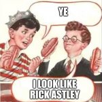 rickrolled | YE; I LOOK LIKE RICK ASTLEY | image tagged in two wieners | made w/ Imgflip meme maker