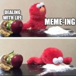 Memeing | DEALING WITH LIFE; MEME-ING | image tagged in elmo coke | made w/ Imgflip meme maker