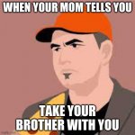 When you're about to go somewhere, but your little brother asks to come (bruh) | WHEN YOUR MOM TELLS YOU; TAKE YOUR BROTHER WITH YOU | image tagged in we'll fix it | made w/ Imgflip meme maker