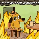 Dog in fire | Pov: you are at travis scott astroworld concert 😳 | image tagged in dog in fire,travis scott,pov,astroworld | made w/ Imgflip meme maker