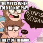 *Confused Screaming* | TRUMPETS WHEN TOLD TO NOT PLAY; THE ENTIRETY OF THE BAND. | image tagged in confused screaming | made w/ Imgflip meme maker