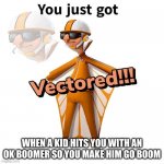 You just got Vectored | WHEN A KID HITS YOU WITH AN OK BOOMER SO YOU MAKE HIM GO BOOM | image tagged in you just got vectored | made w/ Imgflip meme maker
