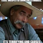 Christmas movies | YOU CAN'T SET HALLMARK MOVIES IN TEXAS. UNEXPECTED SNOW ISN'T A MIRACLE. IT'S TERRIFYING AND CAUSES FIGHTS AT THE GROCERY STORE. | image tagged in sam elliott,texas,christmas | made w/ Imgflip meme maker