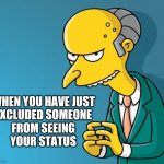 Silly evilness | WHEN YOU HAVE JUST
EXCLUDED SOMEONE
FROM SEEING
YOUR STATUS | image tagged in mr burns | made w/ Imgflip meme maker