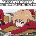 I just wanna go home and watch anime | WHEN YOU FIND OUT YOU HAVE A TEST AT THE MOST UNSUSPECTING MOMENT: | image tagged in i just wanna go home and watch anime | made w/ Imgflip meme maker