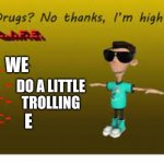 I don't do drugs | WE DO A LITTLE TROLLING E | image tagged in drugs no thanks | made w/ Imgflip meme maker