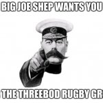 BJS | BIG JOE SHEP WANTS YOU; FOR THE THREEBOD RUGBY GROUP | image tagged in lord kitchener | made w/ Imgflip meme maker