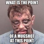 oofmoment | WHAT IS THE POINT; OF A MUGSHOT AT THIS POINT | image tagged in florida man | made w/ Imgflip meme maker