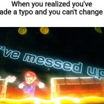 Mario i've messed up | When you realized you've made a typo and you can't change it: | image tagged in mario i've messed up,mario,memes | made w/ Imgflip meme maker