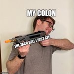 Relatable Taco Bell Meme | MY COLON; THE TACO BELL I JUST ATE | image tagged in vanilla bizcotti points a toy shotgun,vanillabizcotti,taco bell,comedy | made w/ Imgflip meme maker