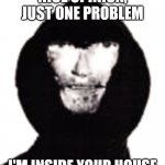 An intruder | NICE OPINION, JUST ONE PROBLEM; I'M INSIDE YOUR HOUSE | image tagged in an intruder | made w/ Imgflip meme maker