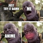 Thanos being spoonfed | JUST TRY IT DAMN; ME; ANIME | image tagged in thanos being spoonfed | made w/ Imgflip meme maker