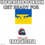 you have heard uk rain now get ready for transnitria | YOU'VE HEARD OF UK RAIN; TRANSNISTRIA | image tagged in youve heard of elf on the shelf get ready for | made w/ Imgflip meme maker