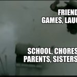 don't forget that one part | FRIENDS, PHONE GAMES, LAUGHTER AND FUN; SCHOOL, CHORES, PHONE BILL, PARENTS, SISTERS, AND ENEMIES | image tagged in man of the sky | made w/ Imgflip meme maker