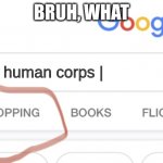 Shopping, Google | BRUH, WHAT; human corps | | image tagged in shopping google | made w/ Imgflip meme maker