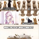 Ok, It's Worth It MEME | ME; WHAT I DO TO GET WHAT'S WORTH IT | image tagged in isle of dogs worth it meme | made w/ Imgflip meme maker