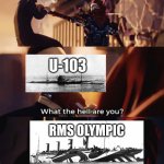 Yes, the sister to the Titanic sank a U-boat. | MAY 12, 1918; U-103; RMS OLYMPIC | image tagged in what are you death,memes,history,ww1,titanic,ships | made w/ Imgflip meme maker