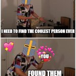 found them! <3 | I NEED TO FIND THE COOLEST PERSON EVER; YOU; FOUND THEM | image tagged in markiplier,wholesome,crusader | made w/ Imgflip meme maker