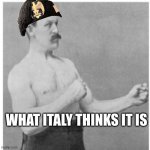 italy fake dream | WHAT ITALY THINKS IT IS | image tagged in memes,overly manly man | made w/ Imgflip meme maker