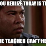 school final | WHEN YOU REALIZE TODAY IS THE FINAL AND THE TEACHER CAN'T HELP YOU | image tagged in key and peele | made w/ Imgflip meme maker
