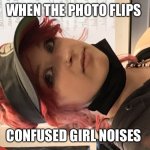 Confused girl | WHEN THE PHOTO FLIPS; CONFUSED GIRL NOISES | image tagged in confused girl | made w/ Imgflip meme maker