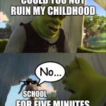 No says school.No says school!!!NO SAYS SCHOOL!!! | COULD YOU NOT RUIN MY CHILDHOOD FOR FIVE MINUTES SCHOOL No... | image tagged in shrek five minutes | made w/ Imgflip meme maker