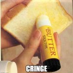 cringe | CRINGE | image tagged in butter | made w/ Imgflip meme maker