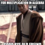 This is gana be me | WHEN YOU CAN'T USE X FOR MULTIPLICATION IN ALGEBRA; GOOD BYE OLD FREIND | image tagged in goodbye old friend | made w/ Imgflip meme maker