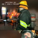 Oblivious Firefighter | ME WAITING FOR CHRISTMAS; FEARING I’LL ONLY GET CLOTHING; CHRISTMAS DAY AND I GRAB A PRESENT; IT’S NOT HEAVY; IT’S NOT HEAVY | image tagged in oblivious firefighter,christmas,fire,clueless | made w/ Imgflip meme maker