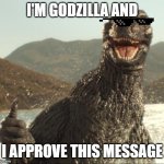 Godzilla approved | I'M GODZILLA AND; I APPROVE THIS MESSAGE | image tagged in godzilla approved | made w/ Imgflip meme maker