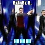 Bye Bye Bye | BYE.. BY. B.. HI! HI! HI! | image tagged in bye bye bye | made w/ Imgflip meme maker