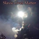 Tomahawk missle | Slavic Lives Matter | image tagged in tomahawk missle,slavic | made w/ Imgflip meme maker