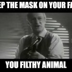 ya filthy animal! | KEEP THE MASK ON YOUR FACE; YOU FILTHY ANIMAL | image tagged in ya filthy animal | made w/ Imgflip meme maker