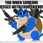 relatable? | YOU WHEN SOMEONE MESSES WITH YOUR FRIENDS: | image tagged in pokemon motha | made w/ Imgflip meme maker