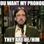 Do you want my pronouns? | DO YOU WANT MY PRONOUNS? THEY ARE HE/HIM | image tagged in bill hicks cross-eyed,pronouns,gender identity,woke,lgbt | made w/ Imgflip meme maker