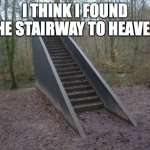 And she's buying a stairway to heaven | I THINK I FOUND THE STAIRWAY TO HEAVEN | image tagged in stairway to nowhere,led zeppelin,stairway to heaven | made w/ Imgflip meme maker